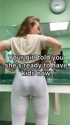 Your girl told you she's ready for kids...