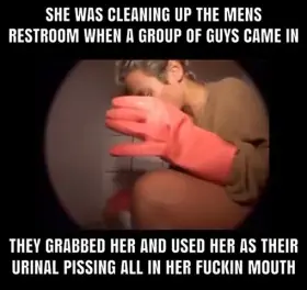 All she was doing was cleaning the mens room when a group of guys used her as their urinal pissing in her fuckin mouth