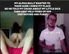 True story. I finally got my crush to come to a party, but I didn't know my high school bully would be there. He moved in and did what was right. Told her I was a little dick beta bitch then fucked her with his big alpha cock. Took me 2 months to get friendzoned hard and him 2 hours to get pussy!