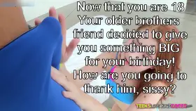 now that you are 18, your older brothers friend got you something BIG For your birthday..